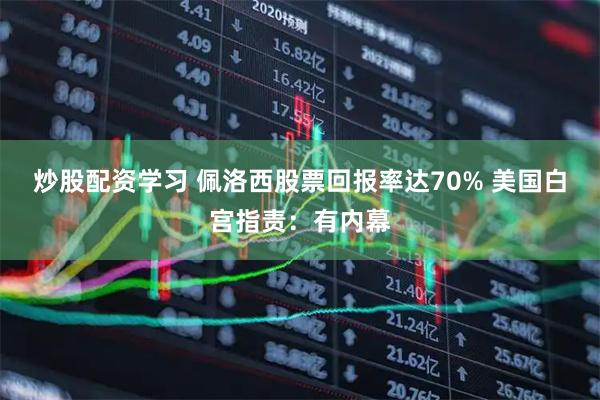 炒股配资学习 佩洛西股票回报率达70% 美国白宫指责：有内幕