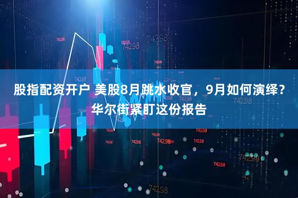 股指配资开户 美股8月跳水收官，9月如何演绎？华尔街紧盯这份报告