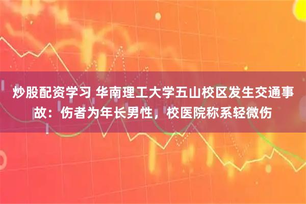 炒股配资学习 华南理工大学五山校区发生交通事故：伤者为年长男性，校医院称系轻微伤