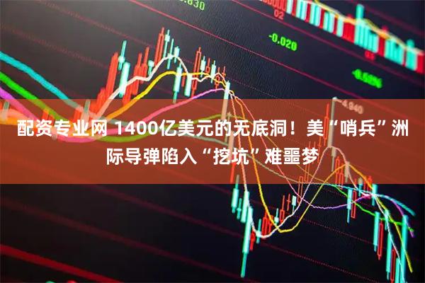 配资专业网 1400亿美元的无底洞!美“哨兵”洲际导弹陷入“挖坑”难噩梦