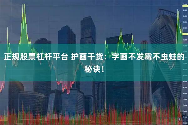 正规股票杠杆平台 护画干货：字画不发霉不虫蛀的秘诀！