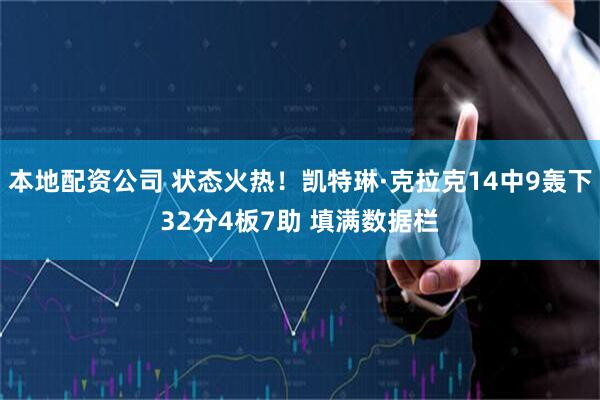 本地配资公司 状态火热！凯特琳·克拉克14中9轰下32分4板7助 填满数据栏